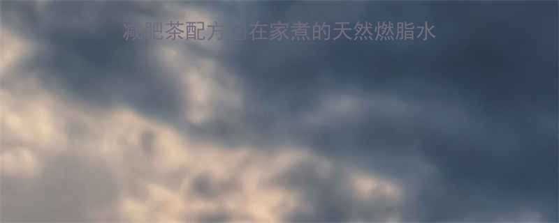 自制月瘦10斤的黄金减肥茶配方在家煮的天然燃脂水喝出小蛮腰秘籍大公开-第3张图片-ZBLOG