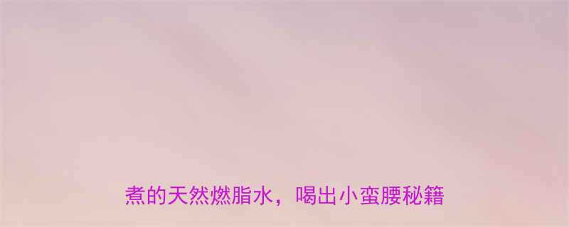 自制月瘦10斤的黄金减肥茶配方在家煮的天然燃脂水喝出小蛮腰秘籍大公开-第1张图片-ZBLOG