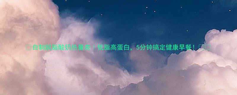 自制脱脂酸奶热量表低脂高蛋白5分钟搞定健康早餐-第1张图片-ZBLOG