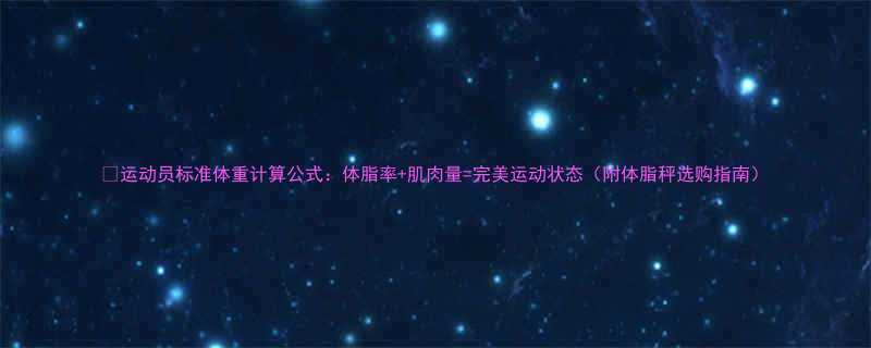 🌟运动员标准体重计算公式：体脂率+肌肉量=完美运动状态（附体脂秤选购指南）-第1张图片-ZBLOG