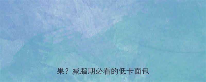 🌟酵母面包热量大！1个=1个苹果？减脂期必看的低卡面包全攻略🌟-第2张图片-ZBLOG