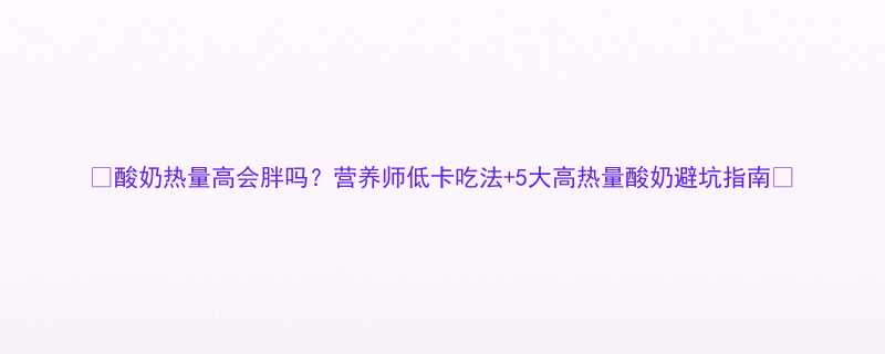 🌟酸奶热量高会胖吗？营养师低卡吃法+5大高热量酸奶避坑指南🌟-第1张图片-ZBLOG