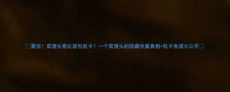 震惊菜馒头竟比面包低卡一个菜馒头的隐藏热量真相低卡食谱大公开-第1张图片-ZBLOG