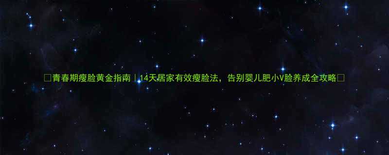 青春期瘦脸黄金指南14天居家有效瘦脸法告别婴儿肥小V脸养成全攻略-第1张图片-ZBLOG