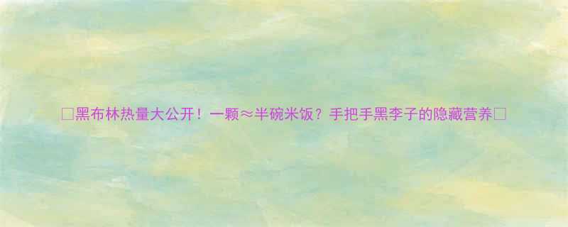 黑布林热量大公开一颗半碗米饭手把手黑李子的隐藏营养-第1张图片-ZBLOG