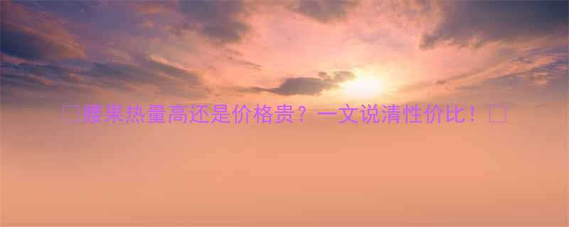 腰果热量高还是价格贵一文说清性价比-第2张图片-ZBLOG