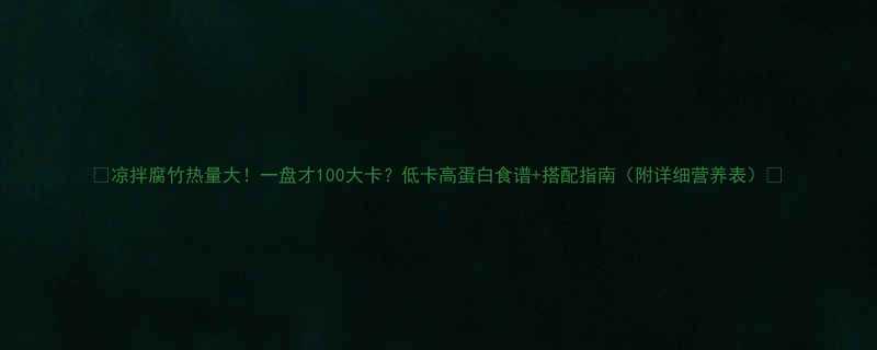 凉拌腐竹热量大一盘才100大卡低卡高蛋白食谱搭配指南附详细营养表-第1张图片-ZBLOG