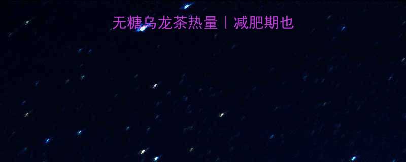 0糖0卡也能喝无糖乌龙茶热量减肥期也能放肆喝的宝藏茶饮-第1张图片-ZBLOG