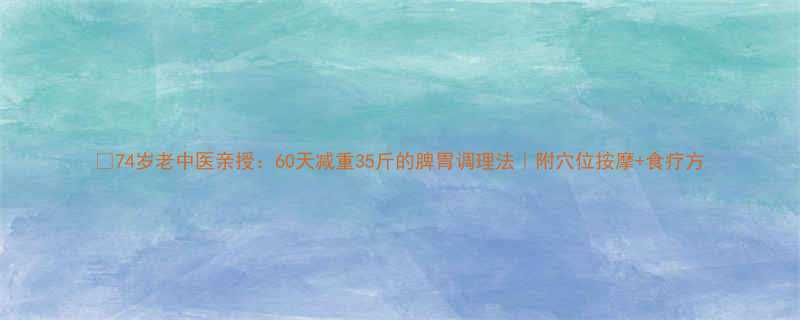 74岁老中医亲授60天减重35斤的脾胃调理法附穴位按摩食疗方-第2张图片-ZBLOG