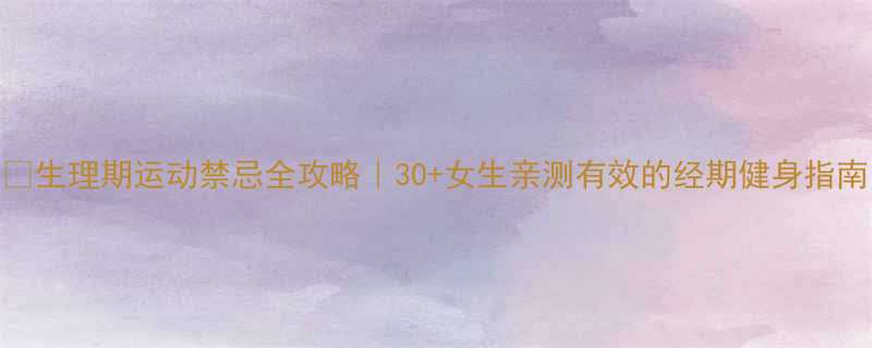 生理期运动禁忌全攻略30女生亲测有效的经期健身指南-第2张图片-ZBLOG