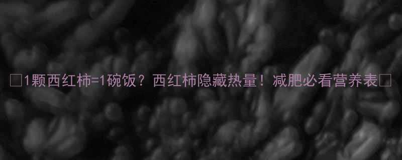 1颗西红柿1碗饭西红柿隐藏热量减肥必看营养表-第1张图片-ZBLOG