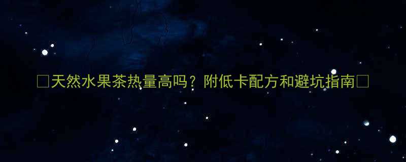 天然水果茶热量高吗附低卡配方和避坑指南-第2张图片-ZBLOG