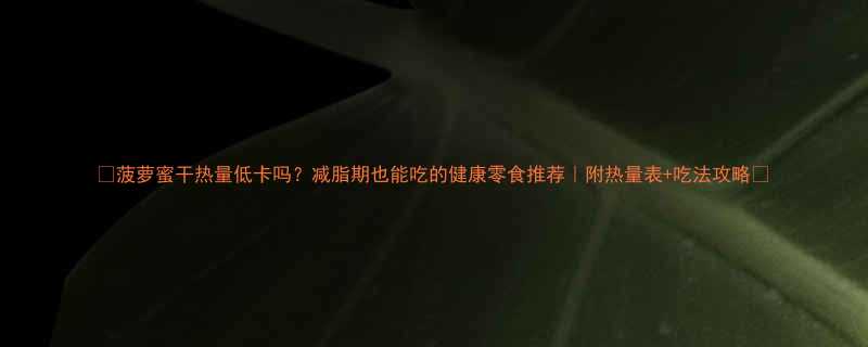 菠萝蜜干热量低卡吗减脂期也能吃的健康零食推荐附热量表吃法攻略-第1张图片-ZBLOG