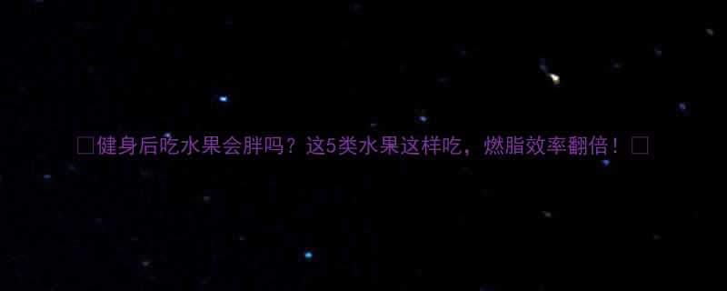 健身后吃水果会胖吗这5类水果这样吃燃脂效率翻倍-第1张图片-ZBLOG