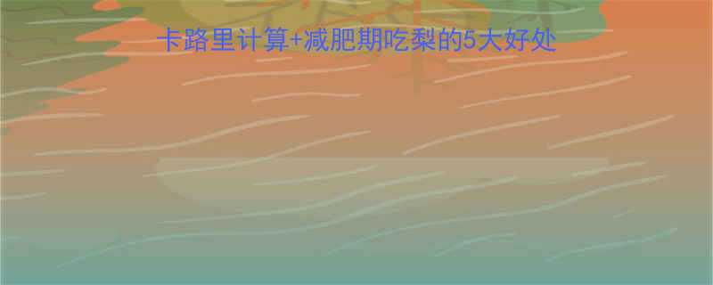 一个梨的热量是多少卡路里计算减肥期吃梨的5大好处附吃法攻略附减肥食谱-第2张图片-ZBLOG