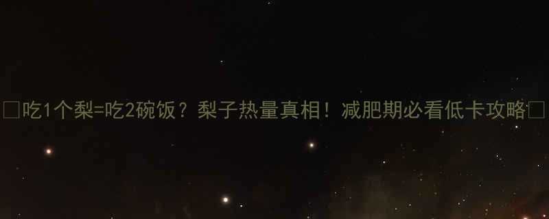 吃1个梨吃2碗饭梨子热量真相减肥期必看低卡攻略-第1张图片-ZBLOG