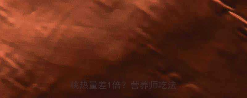 PK｜桃子vs油桃热量差1倍？营养师吃法攻略！-第1张图片-ZBLOG