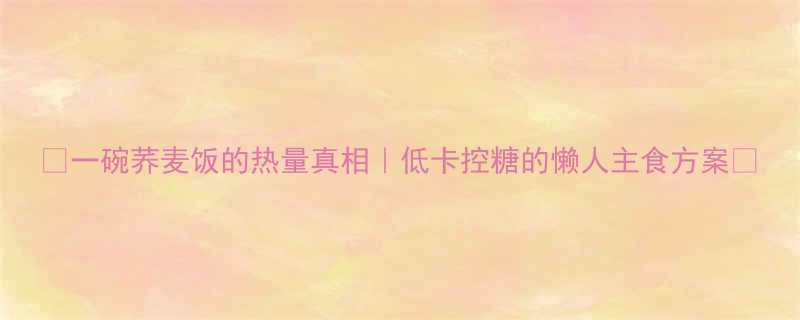 一碗荞麦饭的热量真相低卡控糖的懒人主食方案-第2张图片-ZBLOG