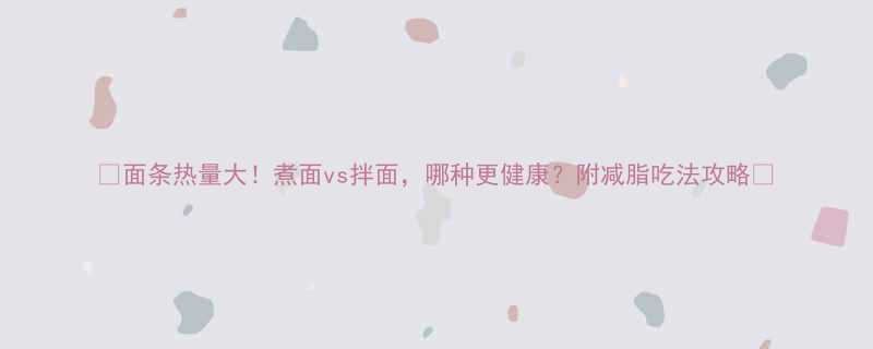 面条热量大煮面vs拌面哪种更健康附减脂吃法攻略-第1张图片-ZBLOG