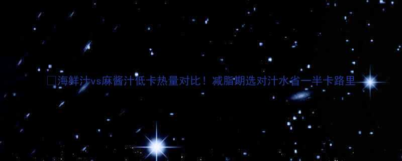 🍤海鲜汁vs麻酱汁低卡热量对比！减脂期选对汁水省一半卡路里-第1张图片-ZBLOG