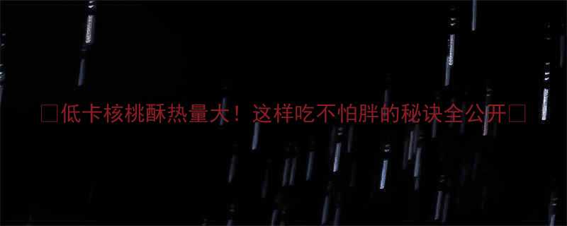 低卡核桃酥热量大这样吃不怕胖的秘诀全公开-第1张图片-ZBLOG