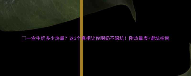 一盒牛奶多少热量这3个真相让你喝奶不踩坑附热量表避坑指南-第2张图片-ZBLOG
