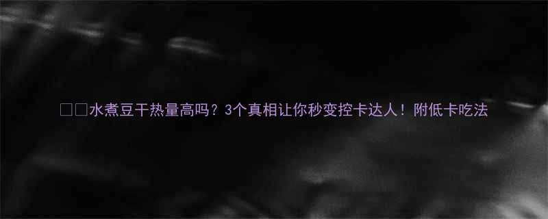 水煮豆干热量高吗3个真相让你秒变控卡达人附低卡吃法-第3张图片-ZBLOG