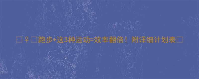 跑步这3种运动效率翻倍附详细计划表-第1张图片-ZBLOG