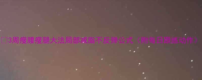 💡3周瘦腰瘦腿大法局部减脂不反弹公式（附每日跟练动作）-第1张图片-ZBLOG