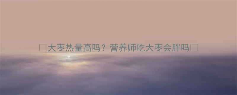 大枣热量高吗营养师吃大枣会胖吗-第1张图片-ZBLOG