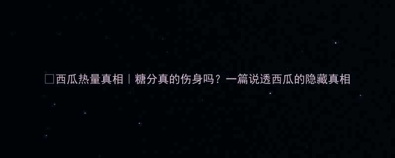 西瓜热量真相糖分真的伤身吗一篇说透西瓜的隐藏真相-第1张图片-ZBLOG