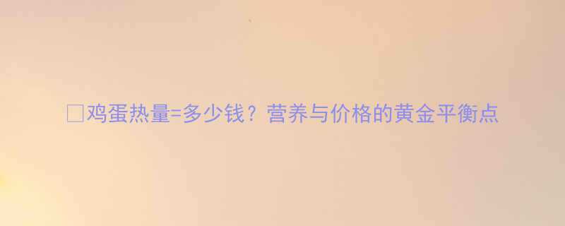 鸡蛋热量多少钱营养与价格的黄金平衡点-第1张图片-ZBLOG
