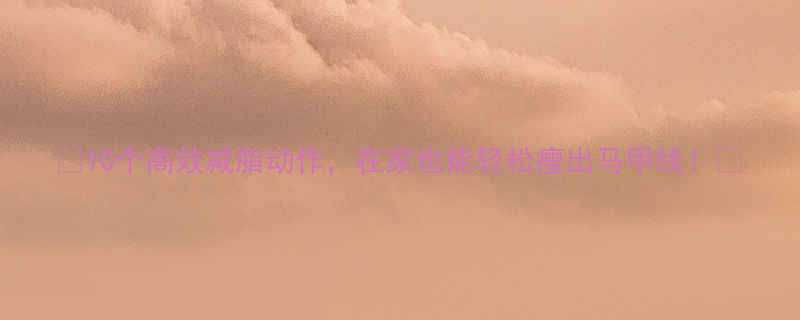 10个高效减脂动作在家也能轻松瘦出马甲线-第1张图片-ZBLOG