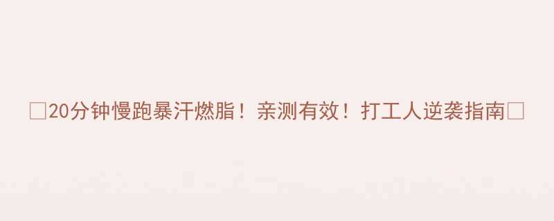 20分钟慢跑暴汗燃脂亲测有效打工人逆袭指南-第1张图片-ZBLOG