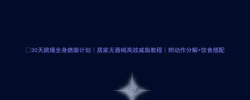 30天跳绳全身燃脂计划居家无器械高效减脂教程附动作分解饮食搭配-第1张图片-ZBLOG