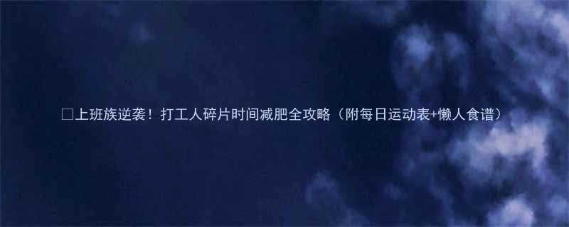上班族逆袭打工人碎片时间减肥全攻略附每日运动表懒人食谱-第1张图片-ZBLOG