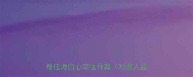 💥健身效果翻倍！私教不会说的秘密：最佳燃脂心率这样算（附懒人监测法）🔥-第2张图片-ZBLOG