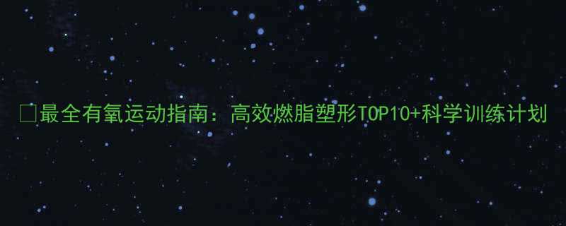 最全有氧运动指南高效燃脂塑形TOP10科学训练计划-第2张图片-ZBLOG