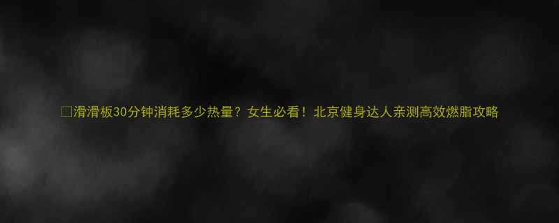 滑滑板30分钟消耗多少热量女生必看北京健身达人亲测高效燃脂攻略-第2张图片-ZBLOG
