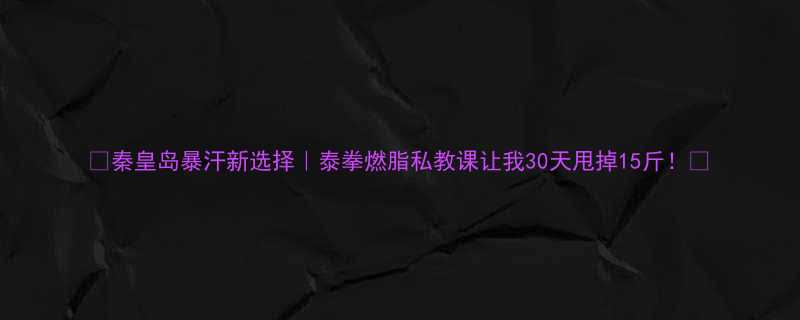 秦皇岛暴汗新选择泰拳燃脂私教课让我30天甩掉15斤-第2张图片-ZBLOG
