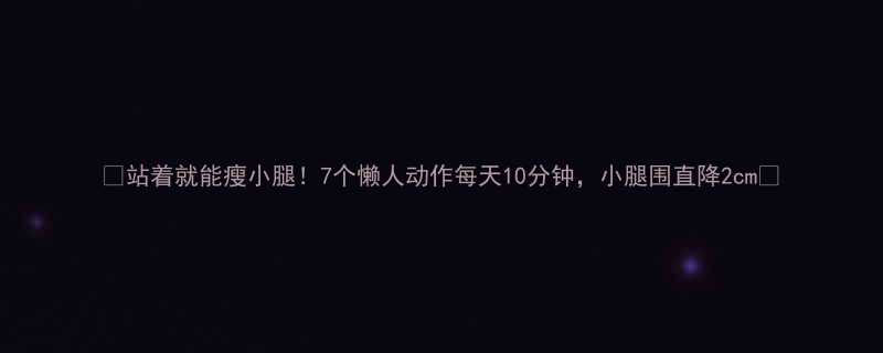 站着就能瘦小腿7个懒人动作每天10分钟小腿围直降2cm-第1张图片-ZBLOG