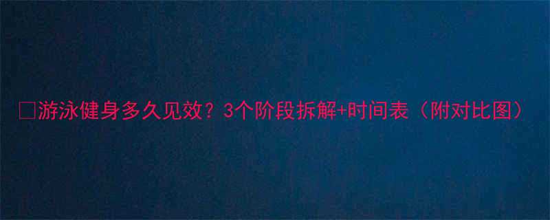 💦游泳健身多久见效？3个阶段拆解+时间表（附对比图）-第1张图片-ZBLOG