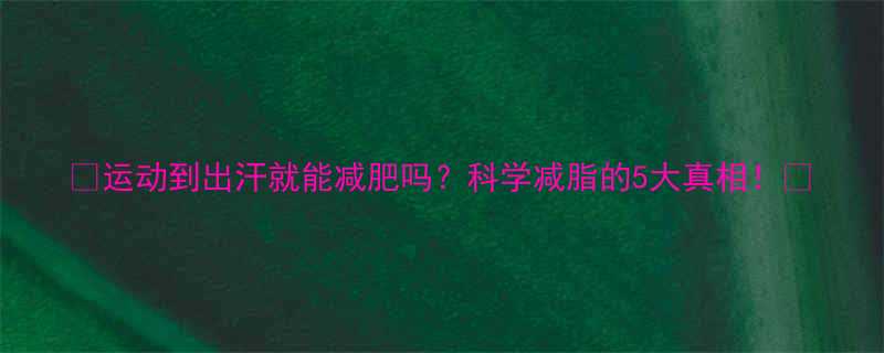 运动到出汗就能减肥吗科学减脂的5大真相-第1张图片-ZBLOG