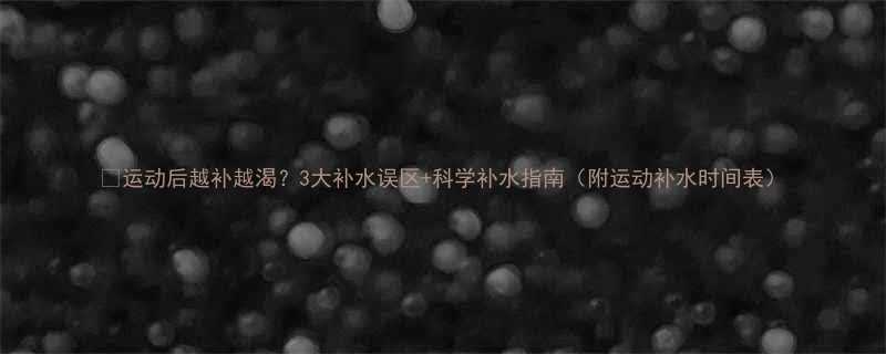 运动后越补越渴3大补水误区科学补水指南附运动补水时间表-第2张图片-ZBLOG