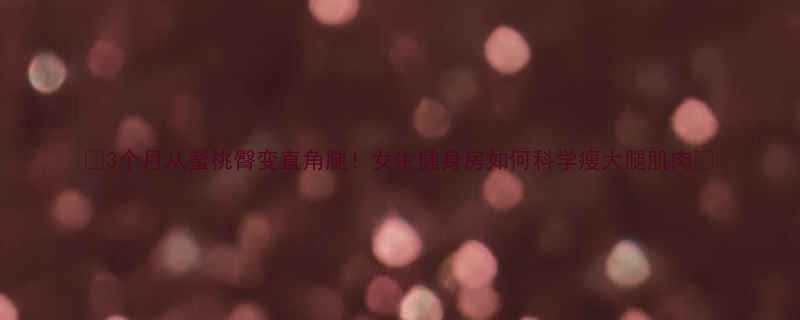 3个月从蜜桃臀变直角腿女生健身房如何科学瘦大腿肌肉-第3张图片-ZBLOG