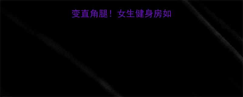 3个月从蜜桃臀变直角腿女生健身房如何科学瘦大腿肌肉-第2张图片-ZBLOG