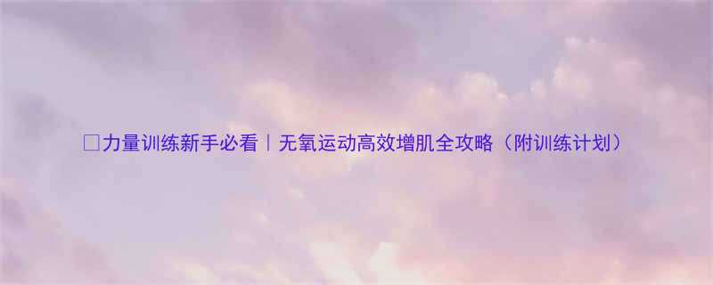 力量训练新手必看无氧运动高效增肌全攻略附训练计划-第2张图片-ZBLOG