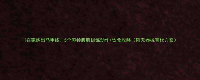 在家练出马甲线5个哑铃腹肌训练动作饮食攻略附无器械替代方案-第1张图片-ZBLOG