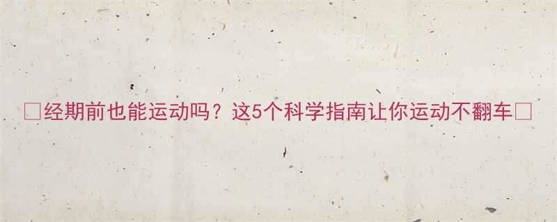💪经期前也能运动吗？这5个科学指南让你运动不翻车🔥-第1张图片-ZBLOG