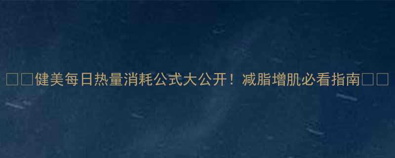健美每日热量消耗公式大公开减脂增肌必看指南-第3张图片-ZBLOG